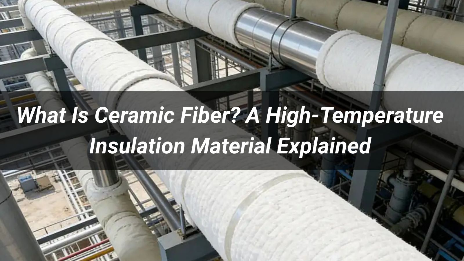 What Is Ceramic Fiber? A High-Temperature Insulation Material Explained