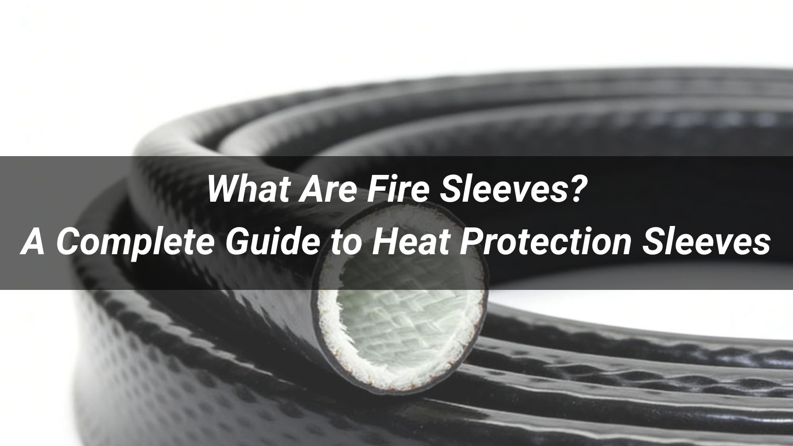 What Are Fire Sleeves? A Complete Guide to Heat Protection Sleeves