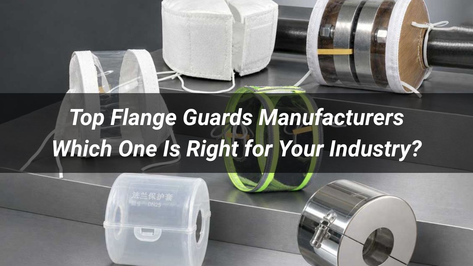 Top 10 Flange Guards Manufacturers: Which One Is Right for Your Industry?