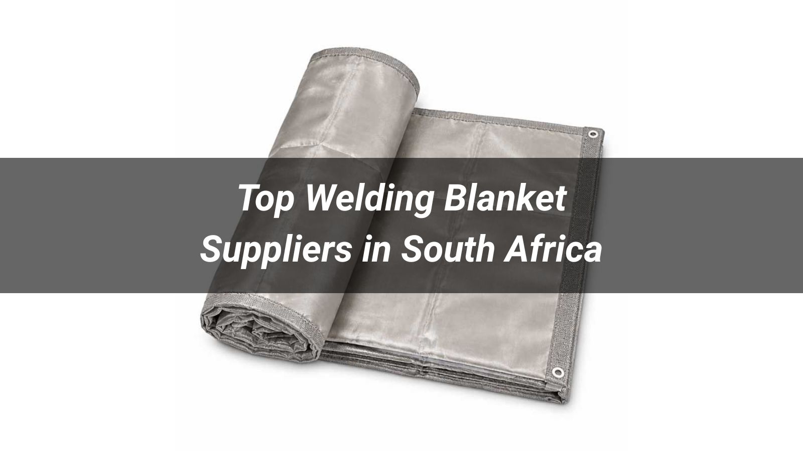 Top 5 Welding Blanket Suppliers in South Africa (2026 Buyer's Guide)